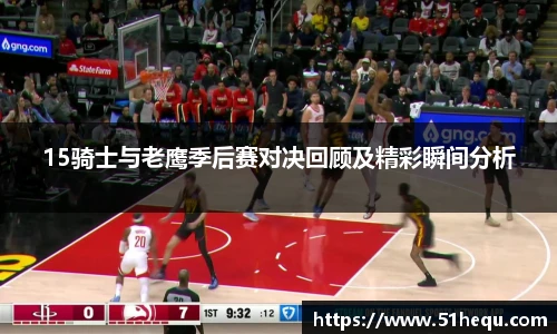 15骑士与老鹰季后赛对决回顾及精彩瞬间分析