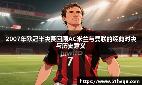2007年欧冠半决赛回顾AC米兰与曼联的经典对决与历史意义