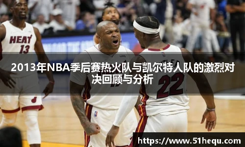 2013年NBA季后赛热火队与凯尔特人队的激烈对决回顾与分析