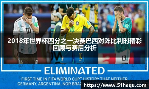 2018年世界杯四分之一决赛巴西对阵比利时精彩回顾与赛后分析