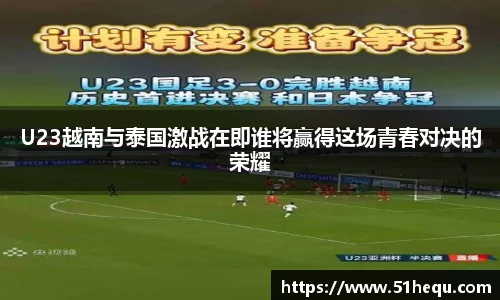 U23越南与泰国激战在即谁将赢得这场青春对决的荣耀