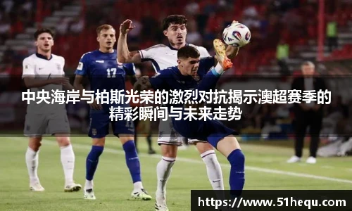 中央海岸与柏斯光荣的激烈对抗揭示澳超赛季的精彩瞬间与未来走势
