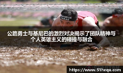 公路勇士与基尼巴的激烈对决揭示了团队精神与个人英雄主义的碰撞与融合
