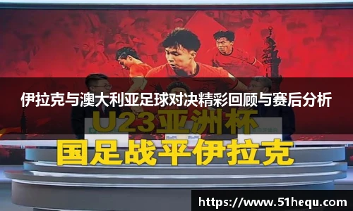 伊拉克与澳大利亚足球对决精彩回顾与赛后分析
