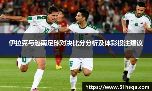 伊拉克与越南足球对决比分分析及体彩投注建议