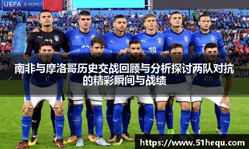 南非与摩洛哥历史交战回顾与分析探讨两队对抗的精彩瞬间与战绩