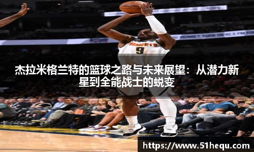 杰拉米格兰特的篮球之路与未来展望：从潜力新星到全能战士的蜕变