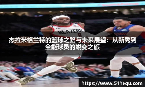 杰拉米格兰特的篮球之路与未来展望：从新秀到全能球员的蜕变之旅